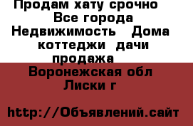 Продам хату срочно  - Все города Недвижимость » Дома, коттеджи, дачи продажа   . Воронежская обл.,Лиски г.